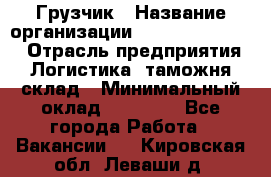 Грузчик › Название организации ­ Fusion Service › Отрасль предприятия ­ Логистика, таможня, склад › Минимальный оклад ­ 18 500 - Все города Работа » Вакансии   . Кировская обл.,Леваши д.